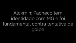 ​Alckmin: Pacheco tem identidade com MG e foi fundamental contra tentativa de golpe 